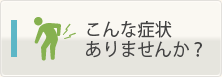 こんな症状ありませんか?